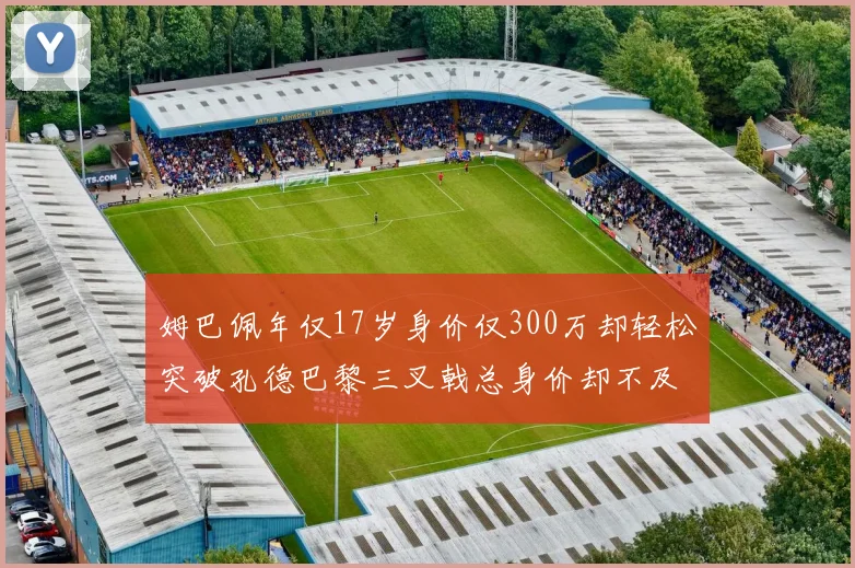 姆巴佩年仅17岁身价仅300万却轻松突破孔德巴黎三叉戟总身价却不及亚马尔一半