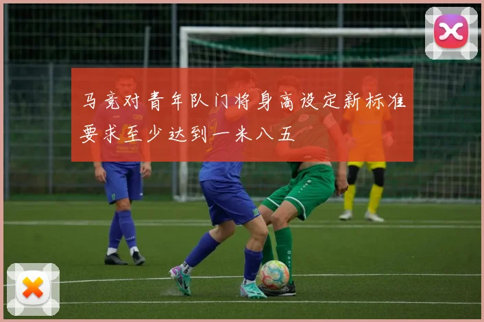 马竞对青年队门将身高设定新标准要求至少达到一米八五