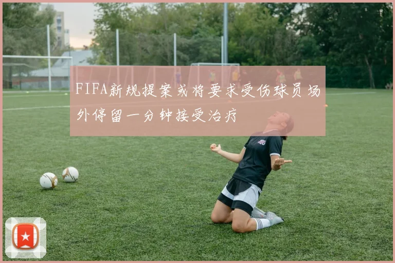 FIFA新规提案或将要求受伤球员场外停留一分钟接受治疗