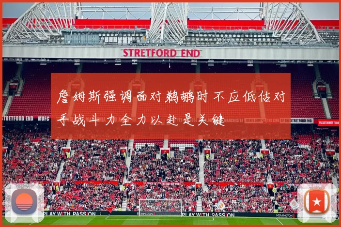 詹姆斯强调面对鹈鹕时不应低估对手战斗力全力以赴是关键