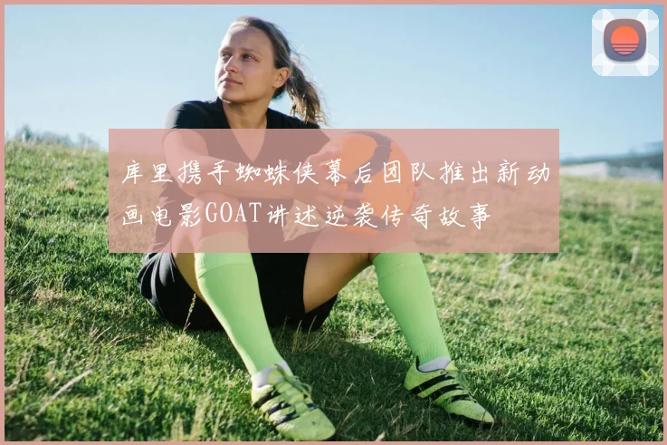 库里携手蜘蛛侠幕后团队推出新动画电影GOAT讲述逆袭传奇故事