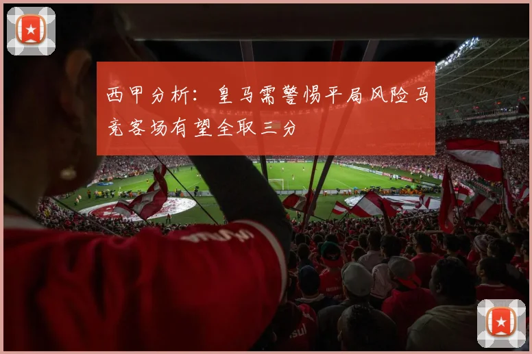 西甲分析：皇马需警惕平局风险马竞客场有望全取三分