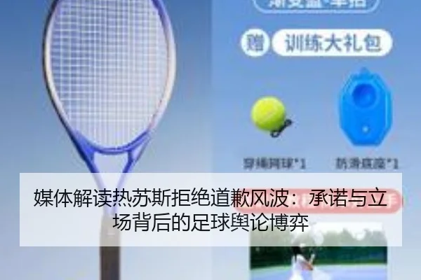 媒体解读热苏斯拒绝道歉风波：承诺与立场背后的足球舆论博弈 - ZOSPORTS